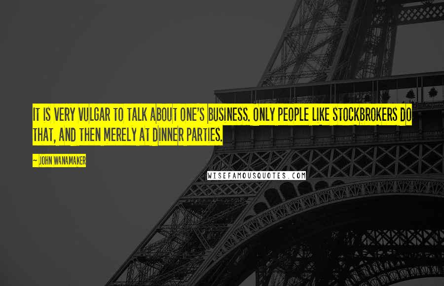 John Wanamaker Quotes: It is very vulgar to talk about one's business. Only people like stockbrokers do that, and then merely at dinner parties.