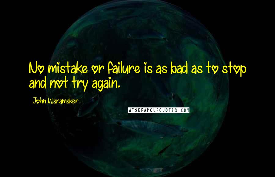 John Wanamaker Quotes: No mistake or failure is as bad as to stop and not try again.