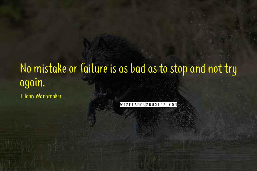 John Wanamaker Quotes: No mistake or failure is as bad as to stop and not try again.