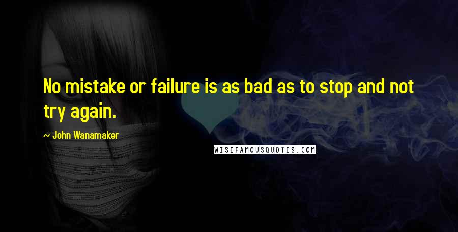 John Wanamaker Quotes: No mistake or failure is as bad as to stop and not try again.