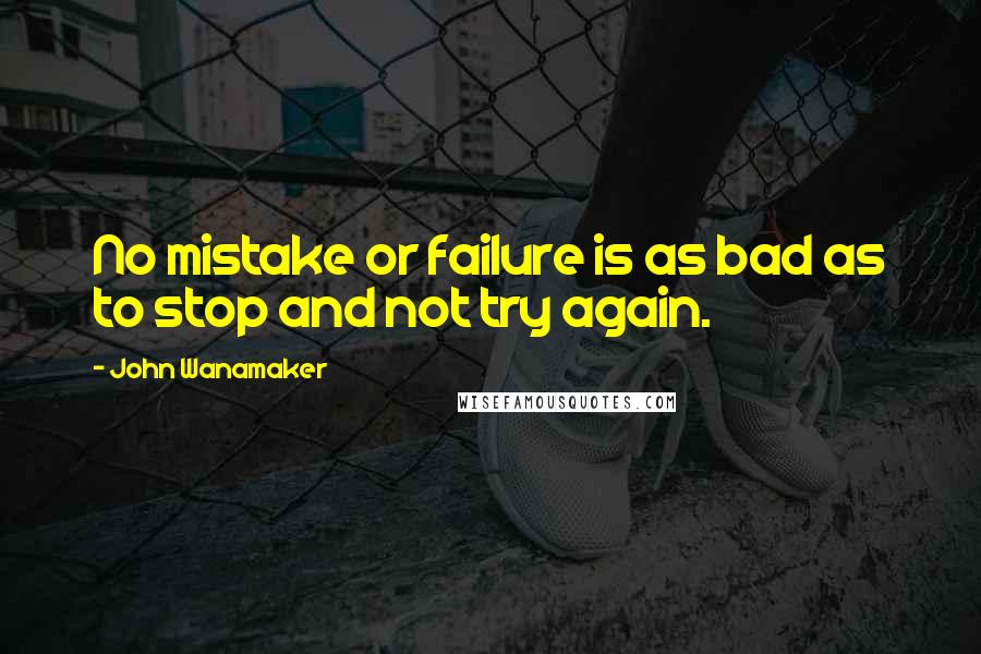 John Wanamaker Quotes: No mistake or failure is as bad as to stop and not try again.