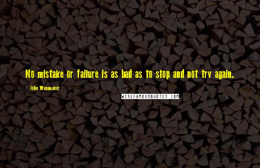 John Wanamaker Quotes: No mistake or failure is as bad as to stop and not try again.