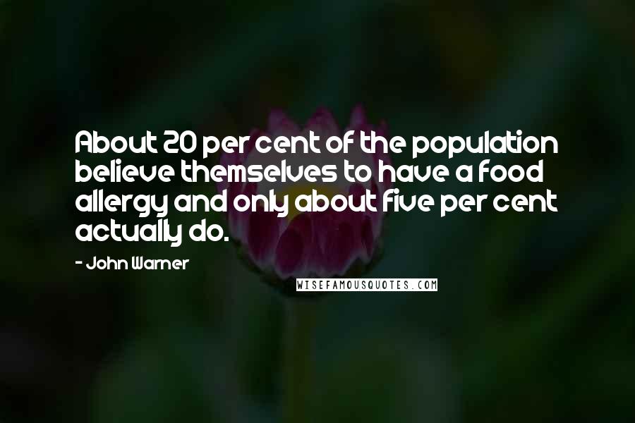 John Warner Quotes: About 20 per cent of the population believe themselves to have a food allergy and only about five per cent actually do.