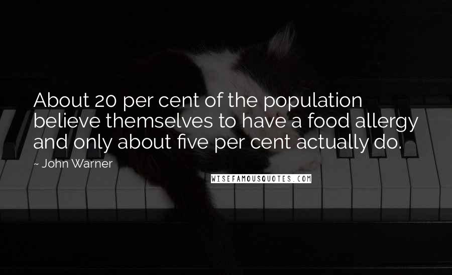 John Warner Quotes: About 20 per cent of the population believe themselves to have a food allergy and only about five per cent actually do.