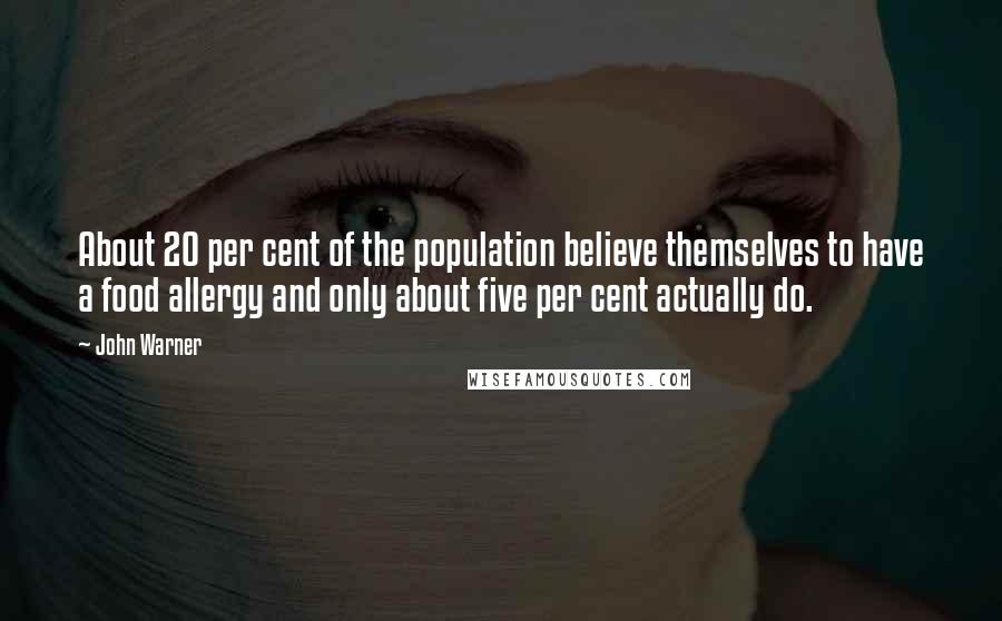 John Warner Quotes: About 20 per cent of the population believe themselves to have a food allergy and only about five per cent actually do.