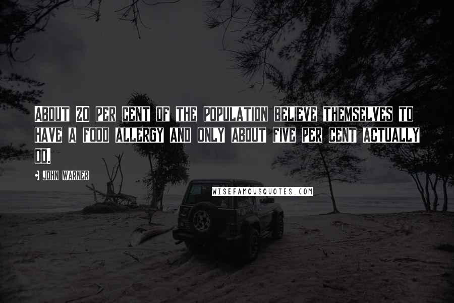 John Warner Quotes: About 20 per cent of the population believe themselves to have a food allergy and only about five per cent actually do.