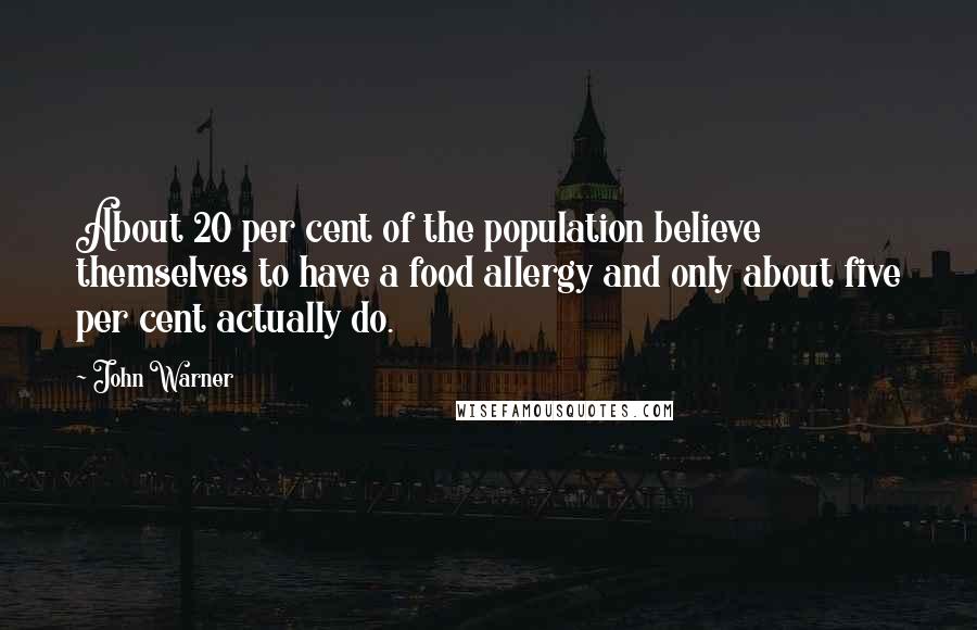 John Warner Quotes: About 20 per cent of the population believe themselves to have a food allergy and only about five per cent actually do.