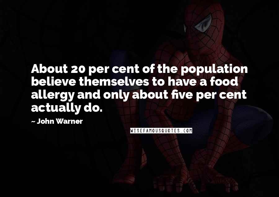 John Warner Quotes: About 20 per cent of the population believe themselves to have a food allergy and only about five per cent actually do.