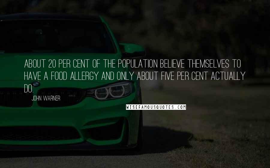 John Warner Quotes: About 20 per cent of the population believe themselves to have a food allergy and only about five per cent actually do.
