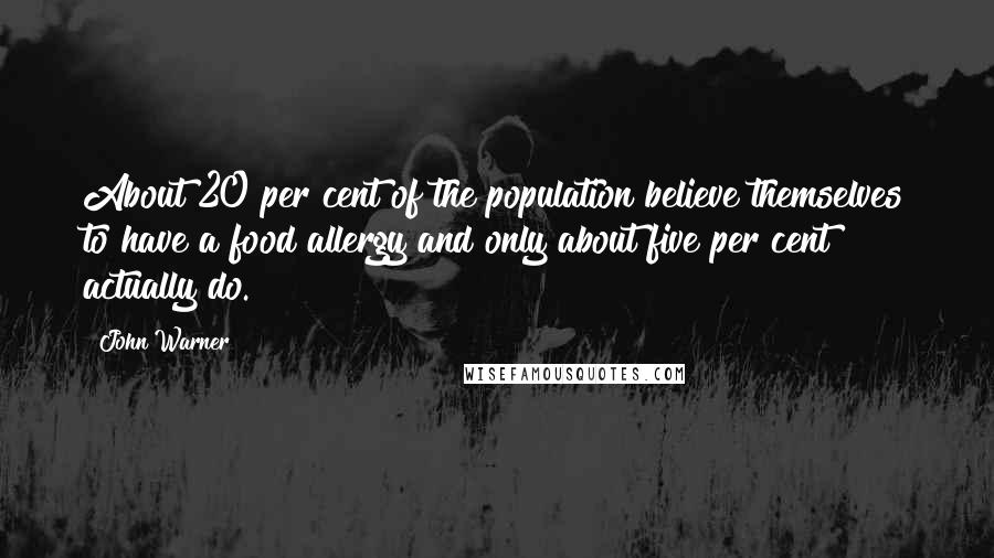 John Warner Quotes: About 20 per cent of the population believe themselves to have a food allergy and only about five per cent actually do.