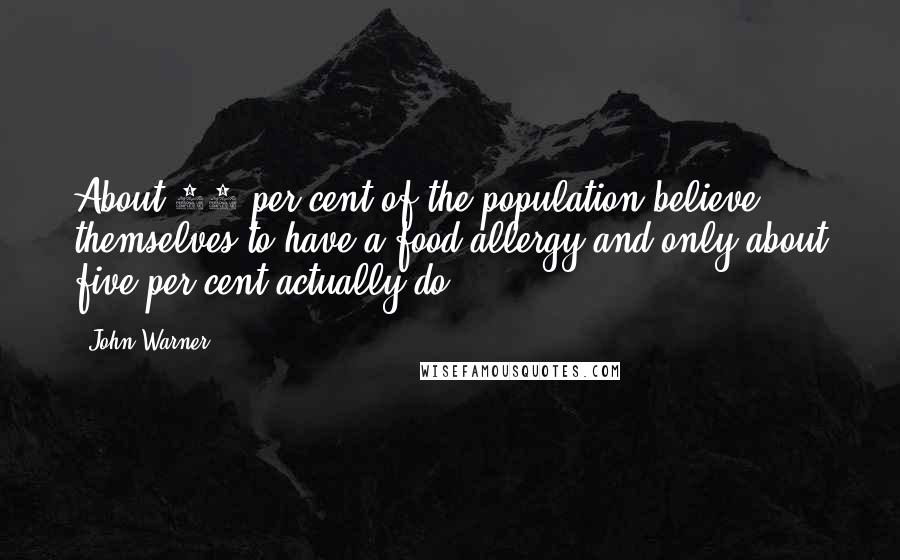 John Warner Quotes: About 20 per cent of the population believe themselves to have a food allergy and only about five per cent actually do.