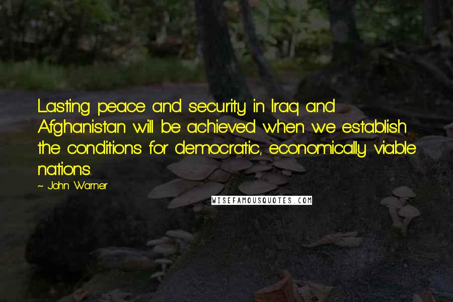 John Warner Quotes: Lasting peace and security in Iraq and Afghanistan will be achieved when we establish the conditions for democratic, economically viable nations.