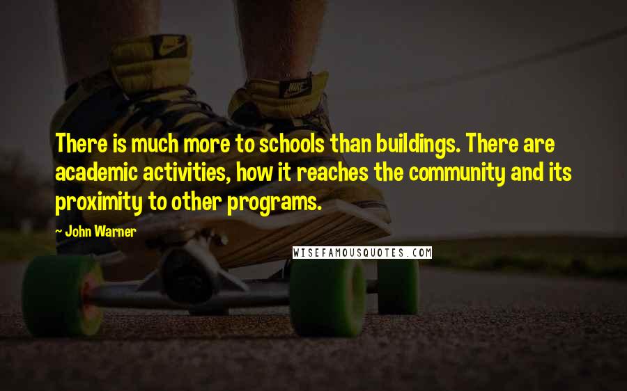 John Warner Quotes: There is much more to schools than buildings. There are academic activities, how it reaches the community and its proximity to other programs.