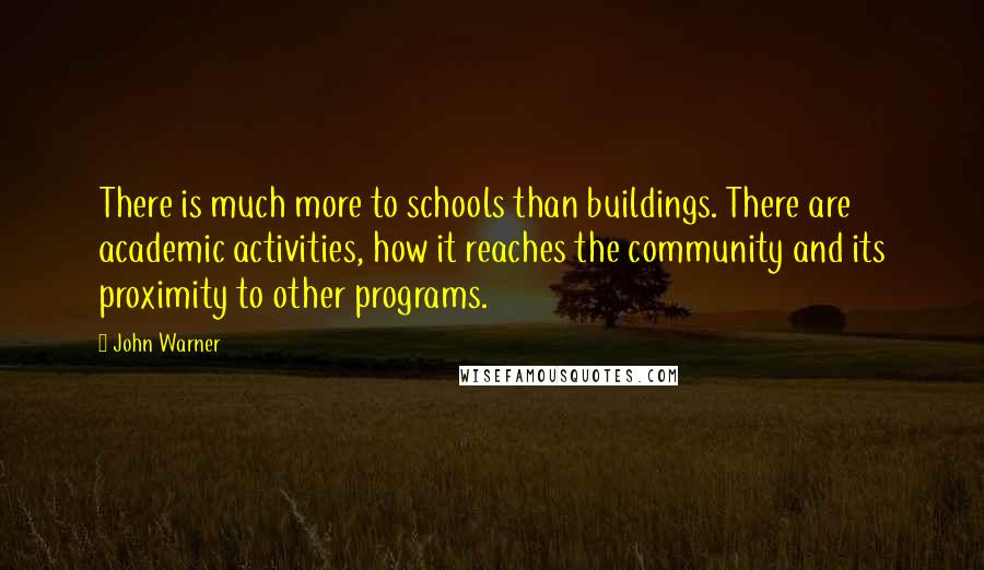 John Warner Quotes: There is much more to schools than buildings. There are academic activities, how it reaches the community and its proximity to other programs.