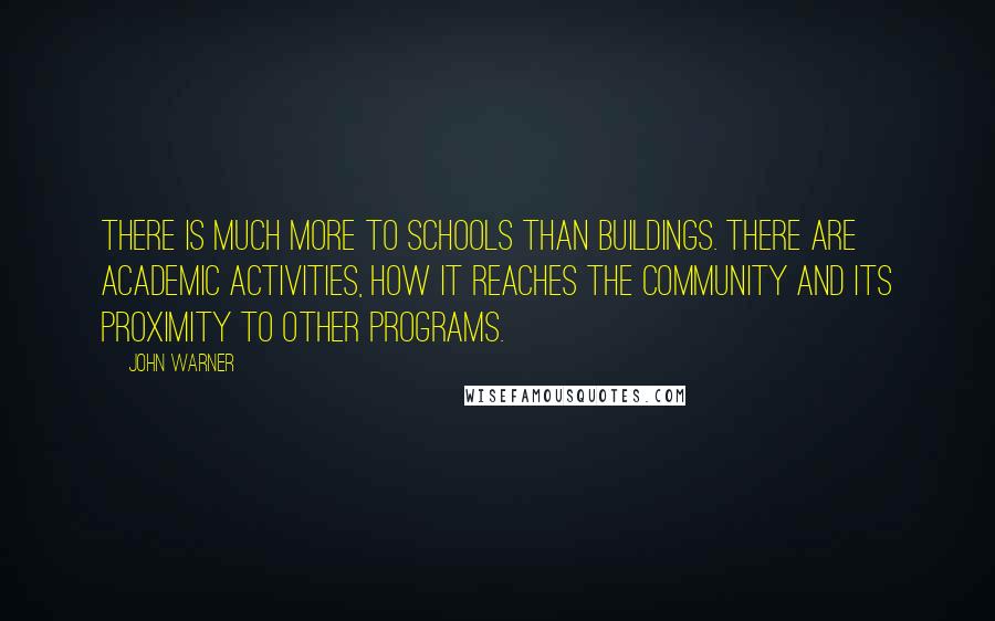 John Warner Quotes: There is much more to schools than buildings. There are academic activities, how it reaches the community and its proximity to other programs.