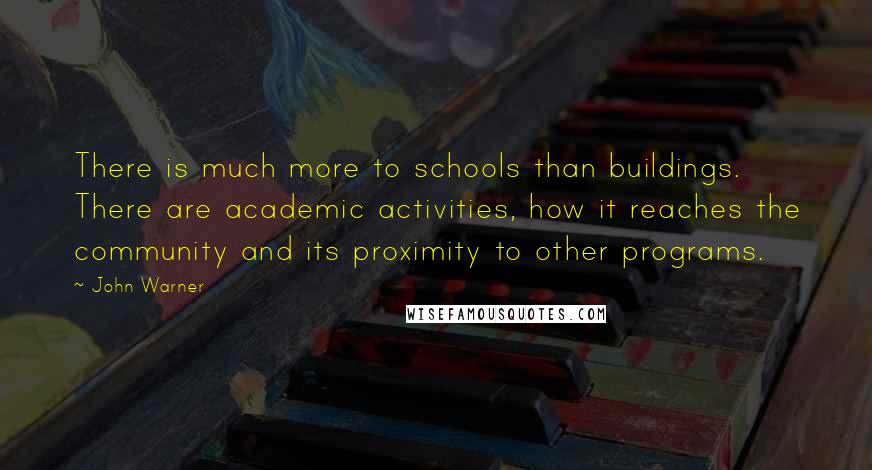 John Warner Quotes: There is much more to schools than buildings. There are academic activities, how it reaches the community and its proximity to other programs.