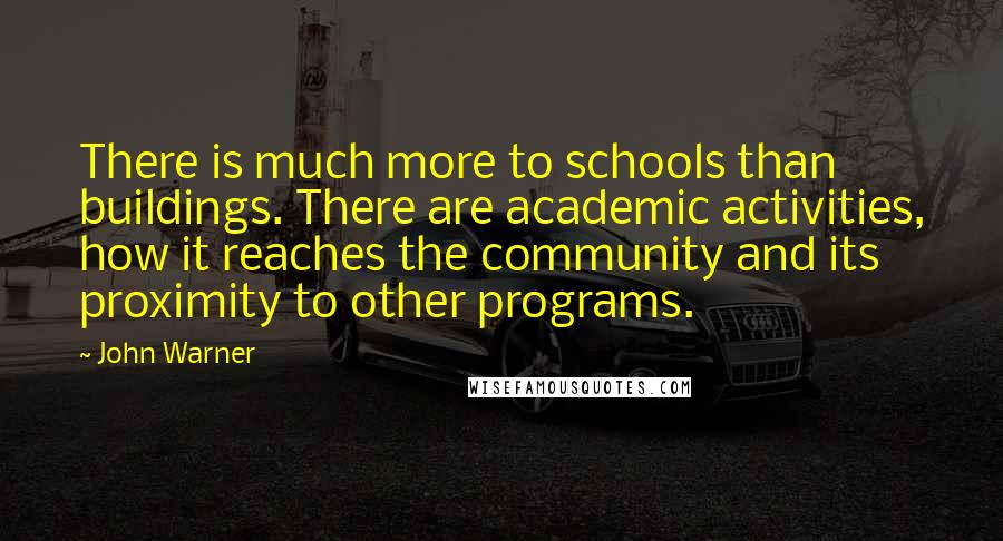 John Warner Quotes: There is much more to schools than buildings. There are academic activities, how it reaches the community and its proximity to other programs.