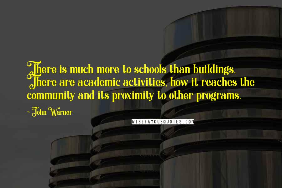 John Warner Quotes: There is much more to schools than buildings. There are academic activities, how it reaches the community and its proximity to other programs.