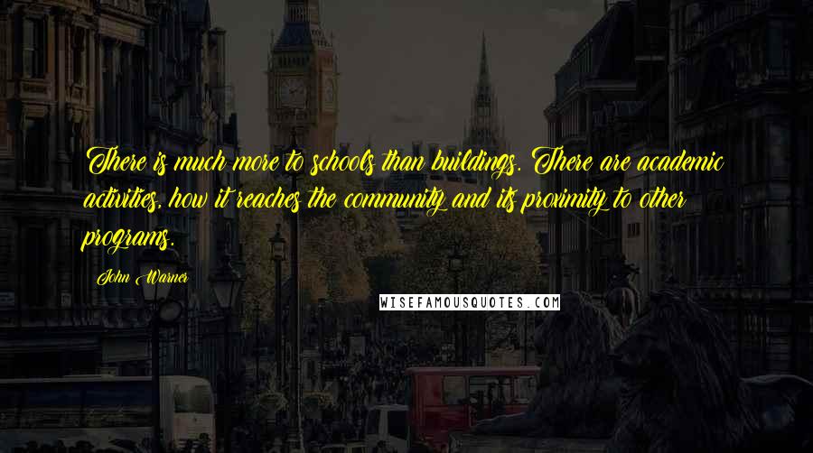 John Warner Quotes: There is much more to schools than buildings. There are academic activities, how it reaches the community and its proximity to other programs.