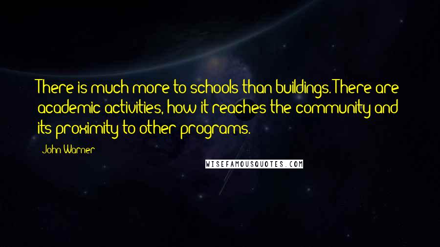 John Warner Quotes: There is much more to schools than buildings. There are academic activities, how it reaches the community and its proximity to other programs.