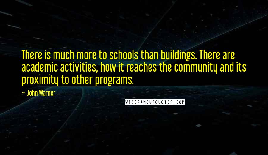 John Warner Quotes: There is much more to schools than buildings. There are academic activities, how it reaches the community and its proximity to other programs.