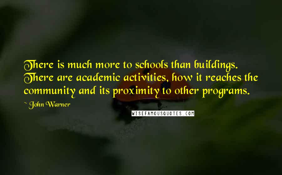 John Warner Quotes: There is much more to schools than buildings. There are academic activities, how it reaches the community and its proximity to other programs.