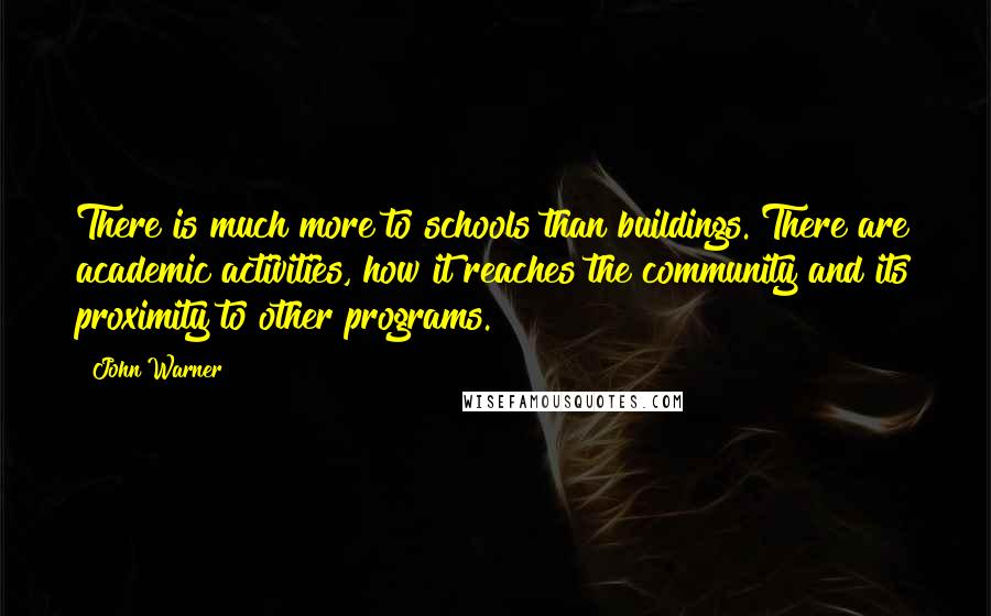 John Warner Quotes: There is much more to schools than buildings. There are academic activities, how it reaches the community and its proximity to other programs.