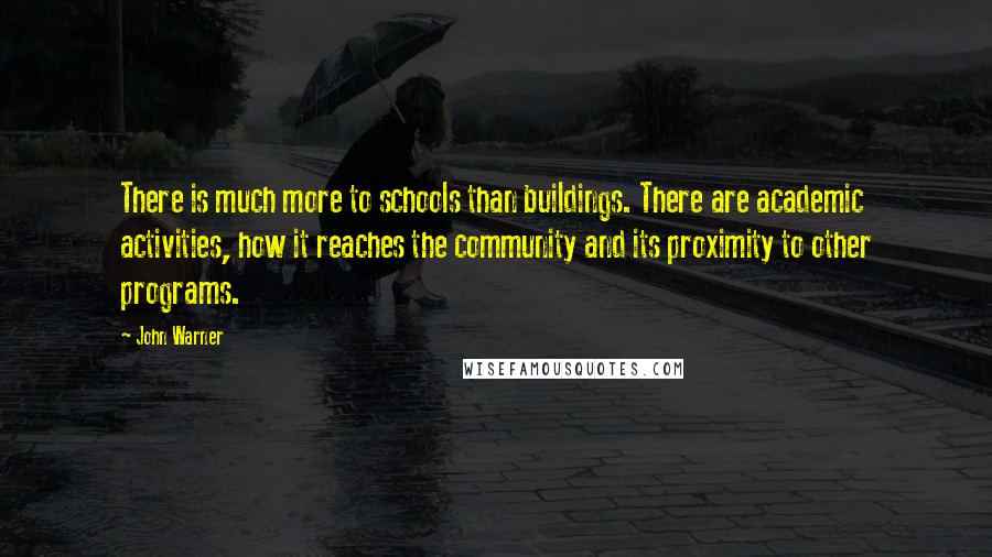 John Warner Quotes: There is much more to schools than buildings. There are academic activities, how it reaches the community and its proximity to other programs.