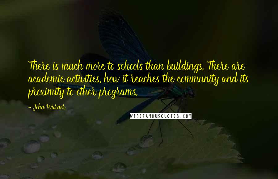 John Warner Quotes: There is much more to schools than buildings. There are academic activities, how it reaches the community and its proximity to other programs.