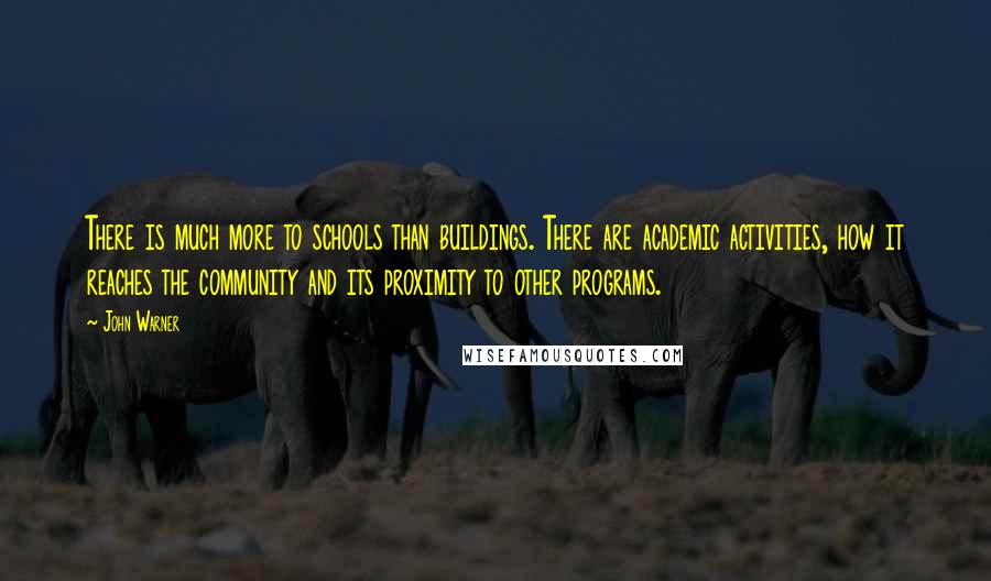 John Warner Quotes: There is much more to schools than buildings. There are academic activities, how it reaches the community and its proximity to other programs.