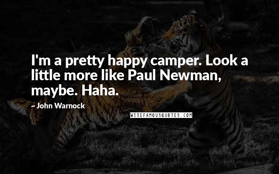 John Warnock Quotes: I'm a pretty happy camper. Look a little more like Paul Newman, maybe. Haha.