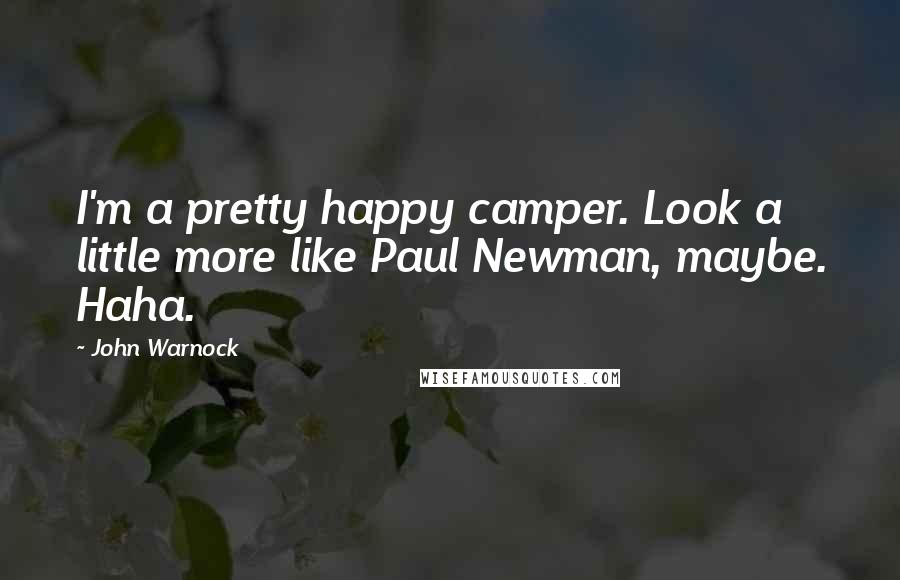 John Warnock Quotes: I'm a pretty happy camper. Look a little more like Paul Newman, maybe. Haha.