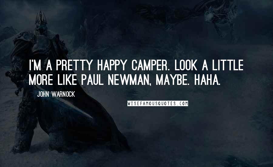 John Warnock Quotes: I'm a pretty happy camper. Look a little more like Paul Newman, maybe. Haha.