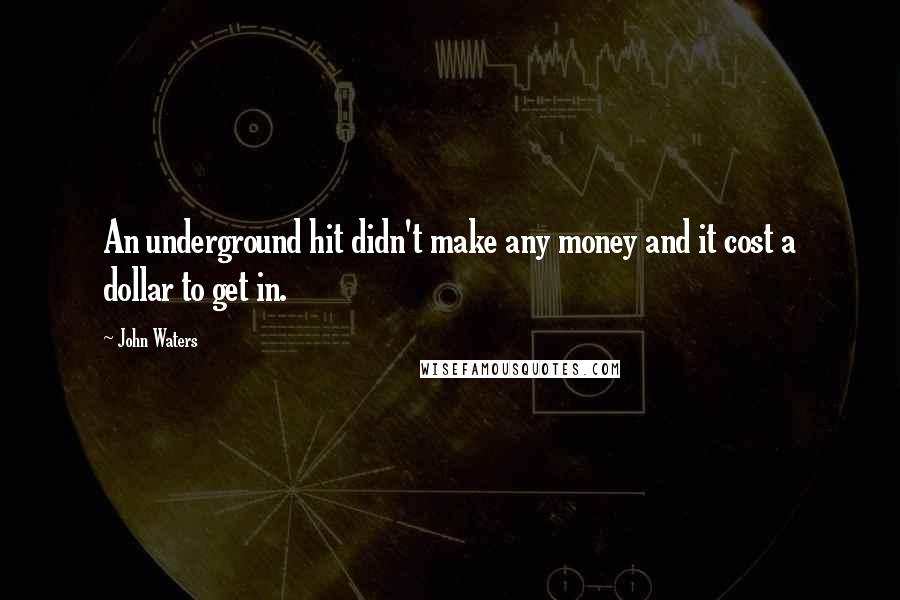 John Waters Quotes: An underground hit didn't make any money and it cost a dollar to get in.