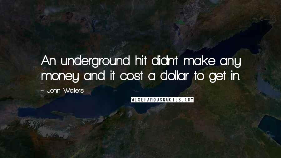 John Waters Quotes: An underground hit didn't make any money and it cost a dollar to get in.