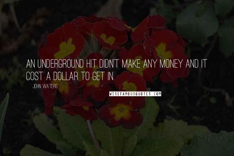John Waters Quotes: An underground hit didn't make any money and it cost a dollar to get in.
