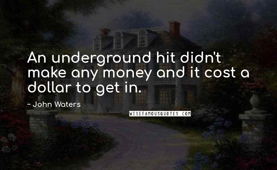 John Waters Quotes: An underground hit didn't make any money and it cost a dollar to get in.
