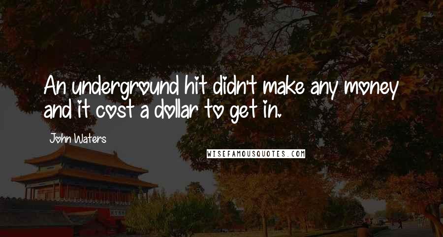 John Waters Quotes: An underground hit didn't make any money and it cost a dollar to get in.