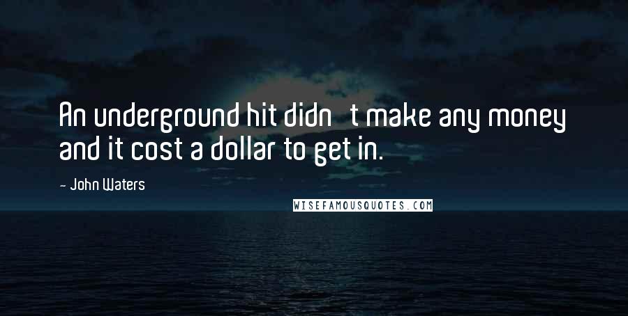 John Waters Quotes: An underground hit didn't make any money and it cost a dollar to get in.
