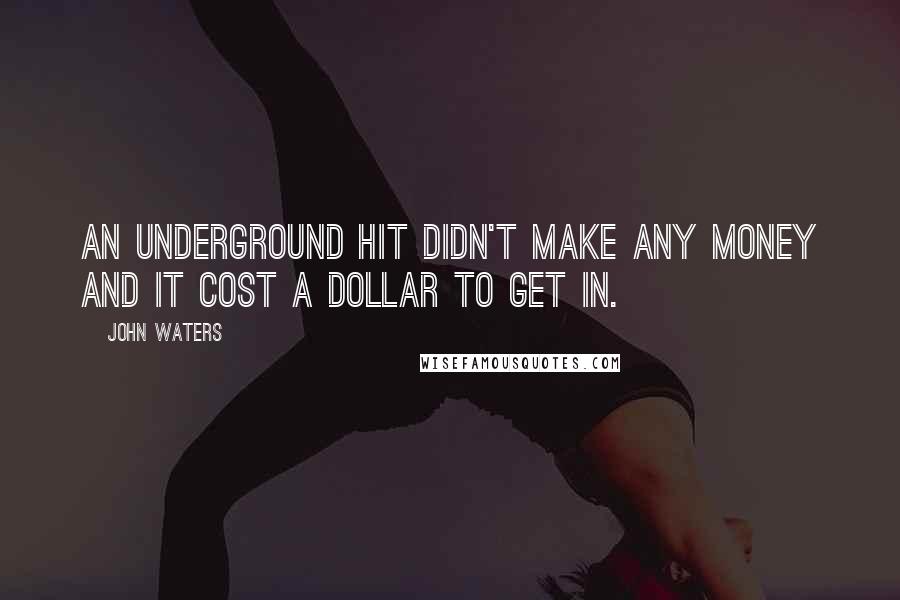 John Waters Quotes: An underground hit didn't make any money and it cost a dollar to get in.