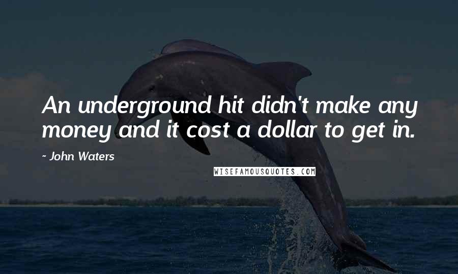 John Waters Quotes: An underground hit didn't make any money and it cost a dollar to get in.