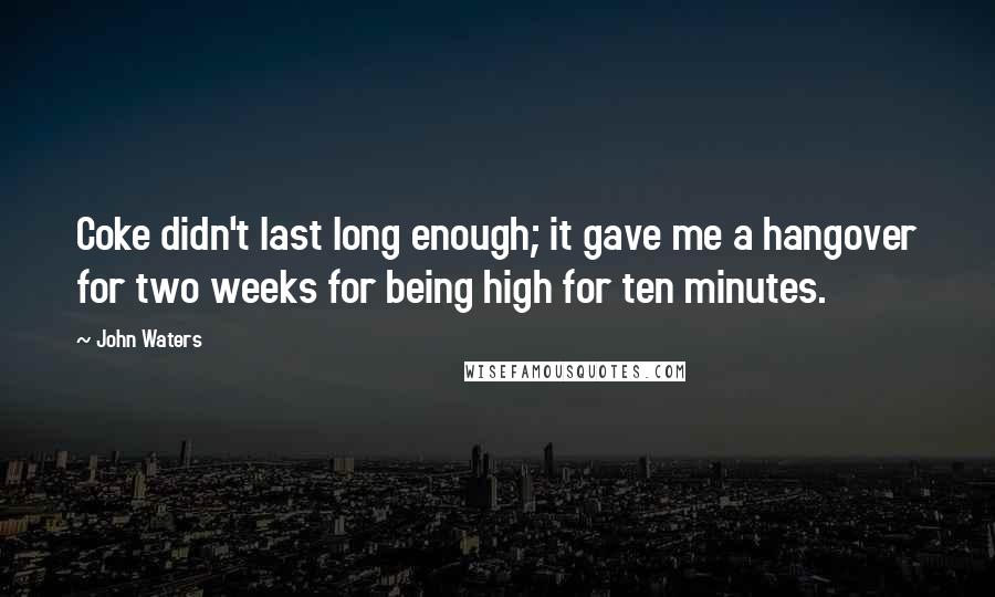 John Waters Quotes: Coke didn't last long enough; it gave me a hangover for two weeks for being high for ten minutes.