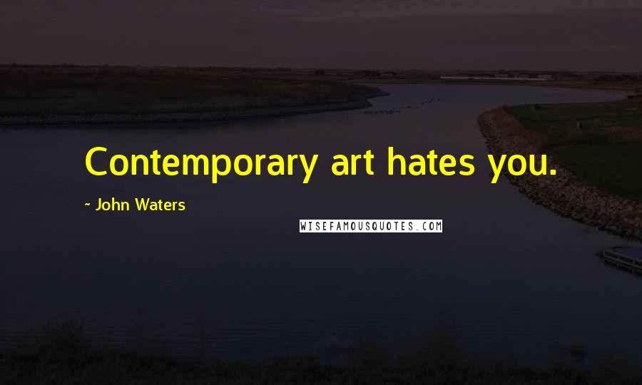 John Waters Quotes: Contemporary art hates you.