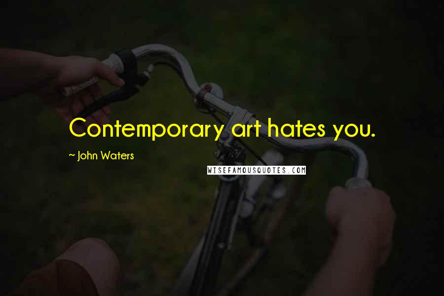 John Waters Quotes: Contemporary art hates you.