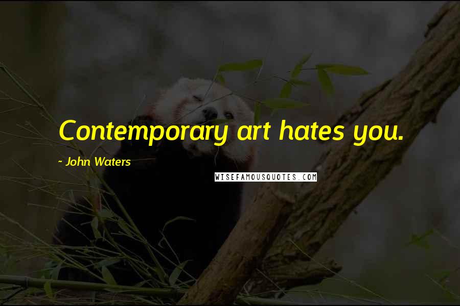 John Waters Quotes: Contemporary art hates you.