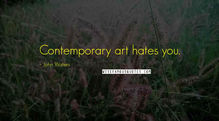 John Waters Quotes: Contemporary art hates you.