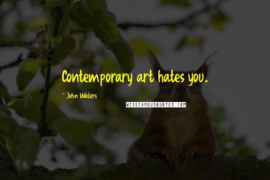 John Waters Quotes: Contemporary art hates you.