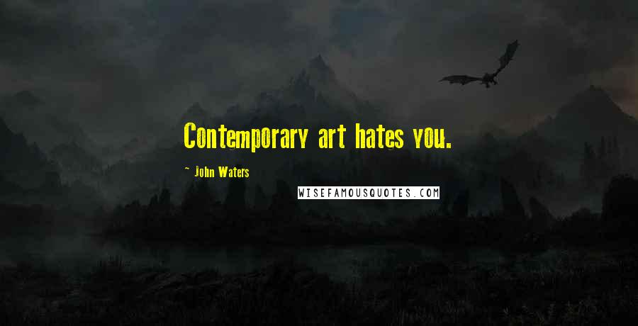 John Waters Quotes: Contemporary art hates you.