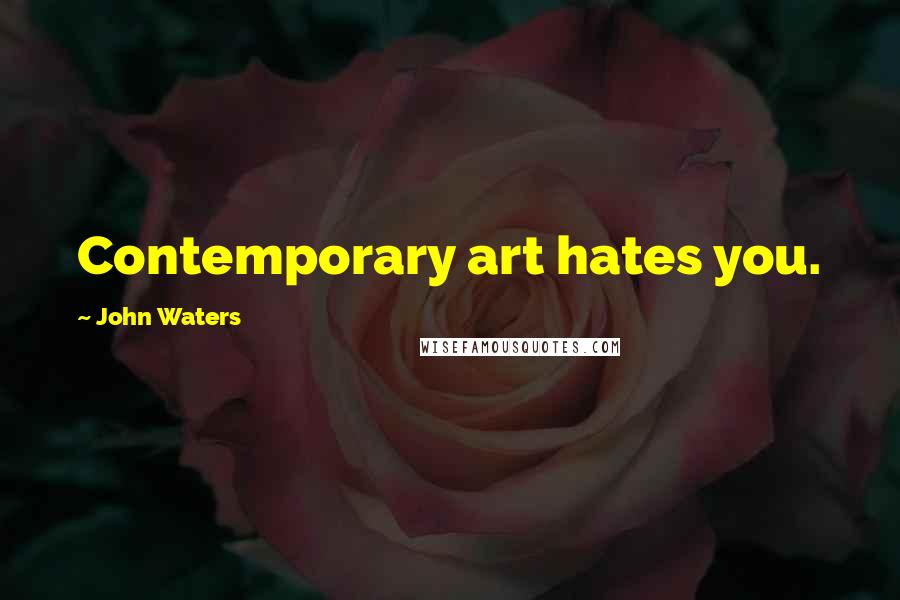 John Waters Quotes: Contemporary art hates you.