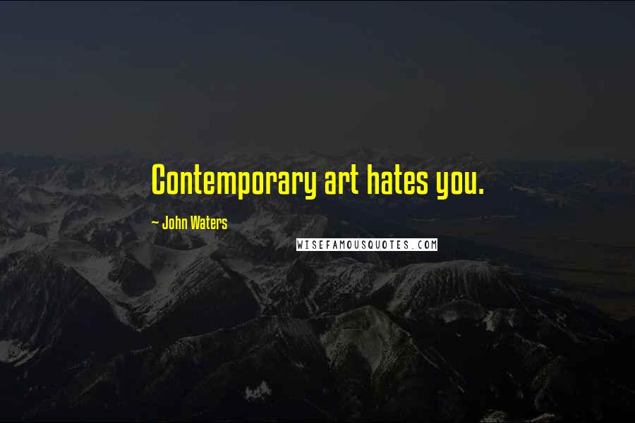 John Waters Quotes: Contemporary art hates you.